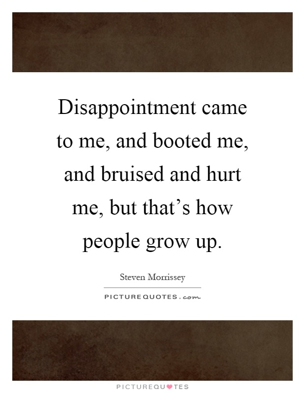 Disappointment came to me, and booted me, and bruised and hurt me, but that's how people grow up Picture Quote #1