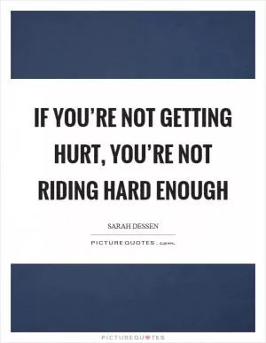 If you’re not getting hurt, you’re not riding hard enough Picture Quote #1