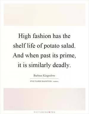 High fashion has the shelf life of potato salad. And when past its prime, it is similarly deadly Picture Quote #1
