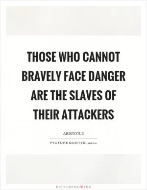 Those who cannot bravely face danger are the slaves of their attackers Picture Quote #1