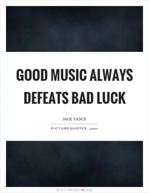 Good music always defeats bad luck Picture Quote #1