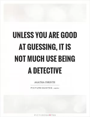 Unless you are good at guessing, it is not much use being a detective Picture Quote #1
