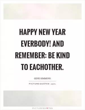 Happy new year everbody! And remember: be kind to eachother Picture Quote #1