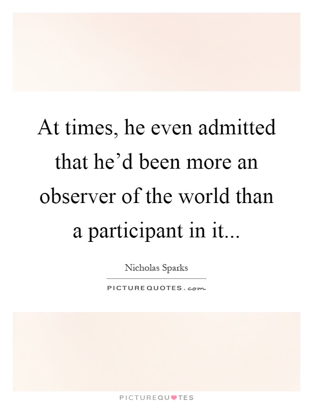 At times, he even admitted that he'd been more an observer of the world than a participant in it Picture Quote #1