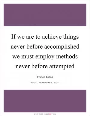 If we are to achieve things never before accomplished we must employ methods never before attempted Picture Quote #1