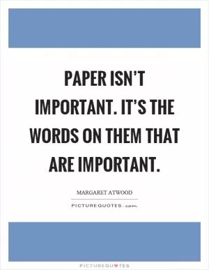 Paper isn’t important. It’s the words on them that are important Picture Quote #1