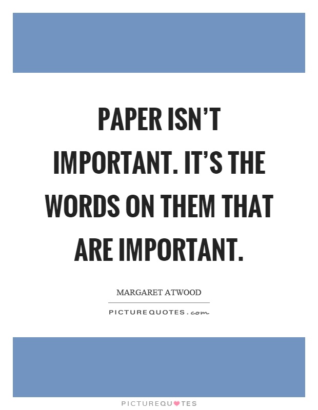 Paper isn't important. It's the words on them that are important Picture Quote #1