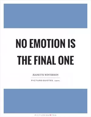 No emotion is the final one Picture Quote #1