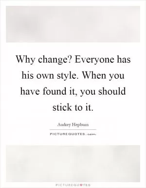 Why change? Everyone has his own style. When you have found it, you should stick to it Picture Quote #1