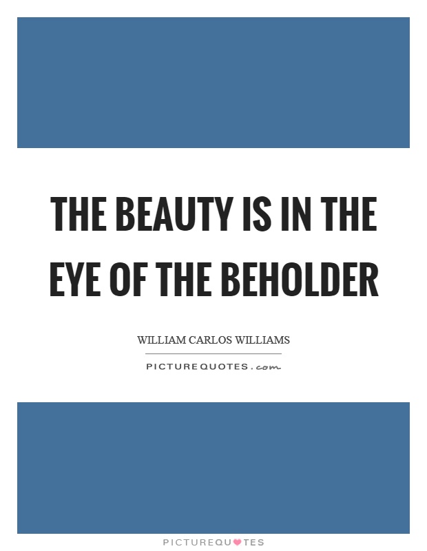 The beauty is in the eye of the beholder Picture Quote #1