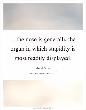 ... the nose is generally the organ in which stupidity is most readily displayed Picture Quote #1