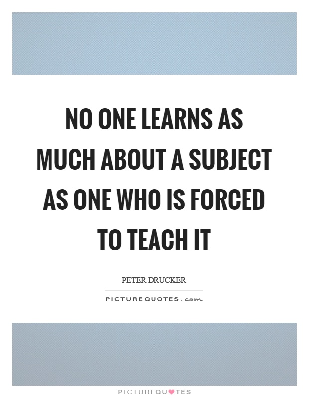 No one learns as much about a subject as one who is forced to teach it Picture Quote #1