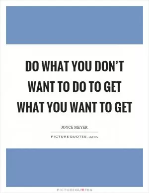 Do what you don’t want to do to get what you want to get Picture Quote #1