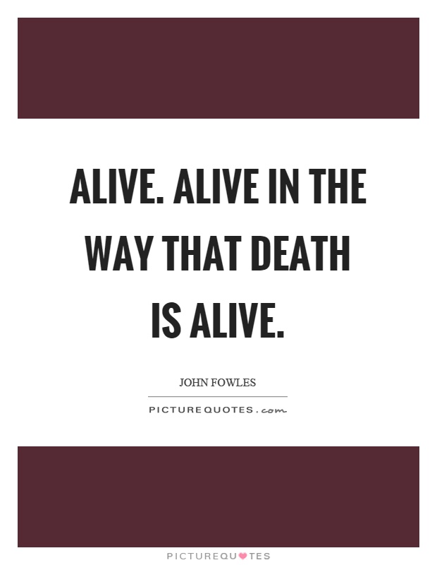 Alive. Alive in the way that death is alive Picture Quote #1