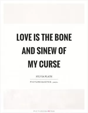 Love is the bone and sinew of my curse Picture Quote #1