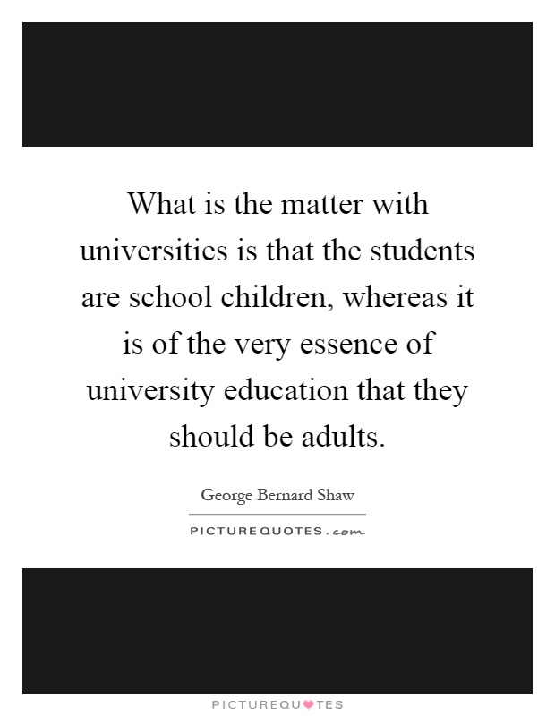 What is the matter with universities is that the students are school children, whereas it is of the very essence of university education that they should be adults Picture Quote #1