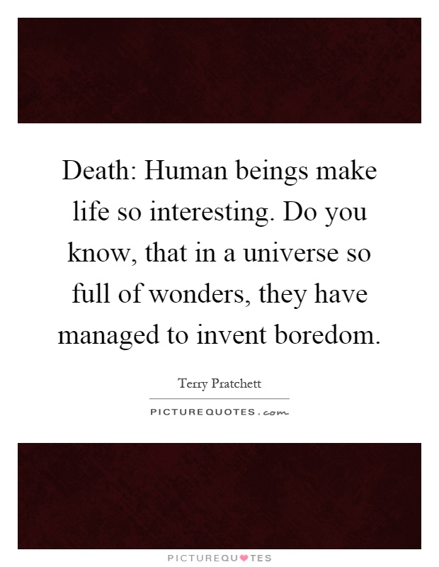 Death: Human beings make life so interesting. Do you know, that in a universe so full of wonders, they have managed to invent boredom Picture Quote #1