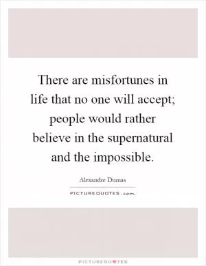 There are misfortunes in life that no one will accept; people would rather believe in the supernatural and the impossible Picture Quote #1