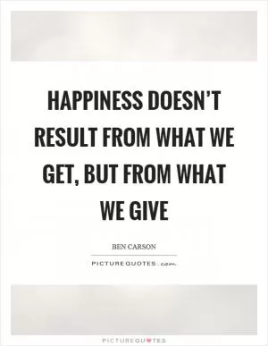 Happiness doesn’t result from what we get, but from what we give Picture Quote #1