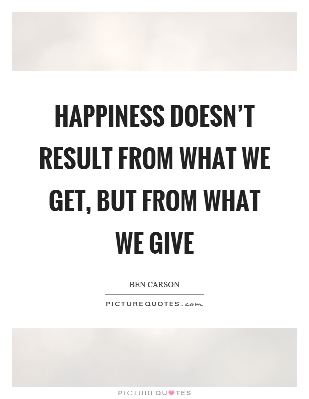 Happiness doesn't result from what we get, but from what we give Picture Quote #1