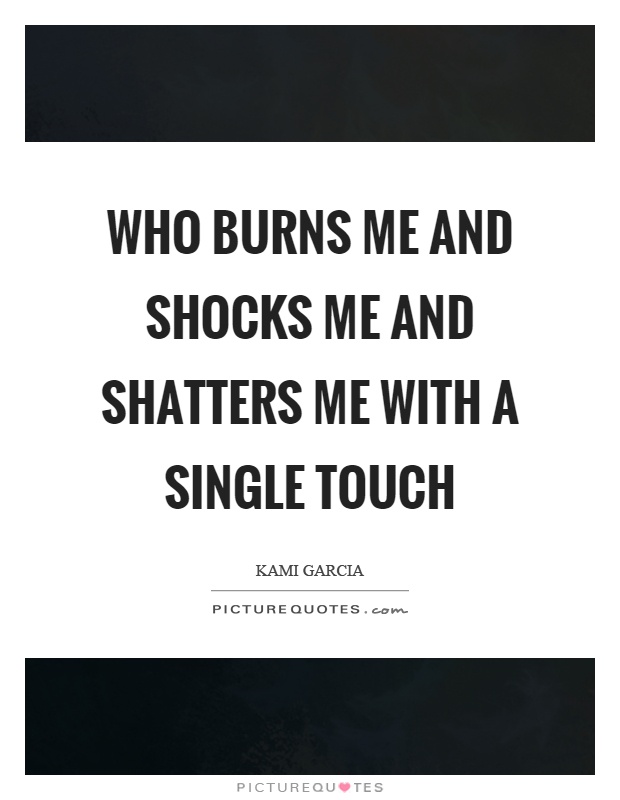 Who burns me and shocks me and shatters me with a single touch Picture Quote #1