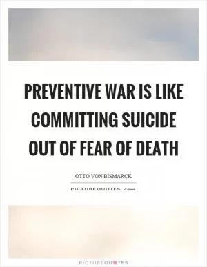 Preventive war is like committing suicide out of fear of death Picture Quote #1