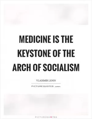 Medicine is the keystone of the arch of socialism Picture Quote #1