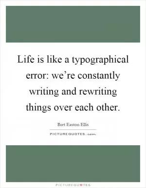 Life is like a typographical error: we’re constantly writing and rewriting things over each other Picture Quote #1