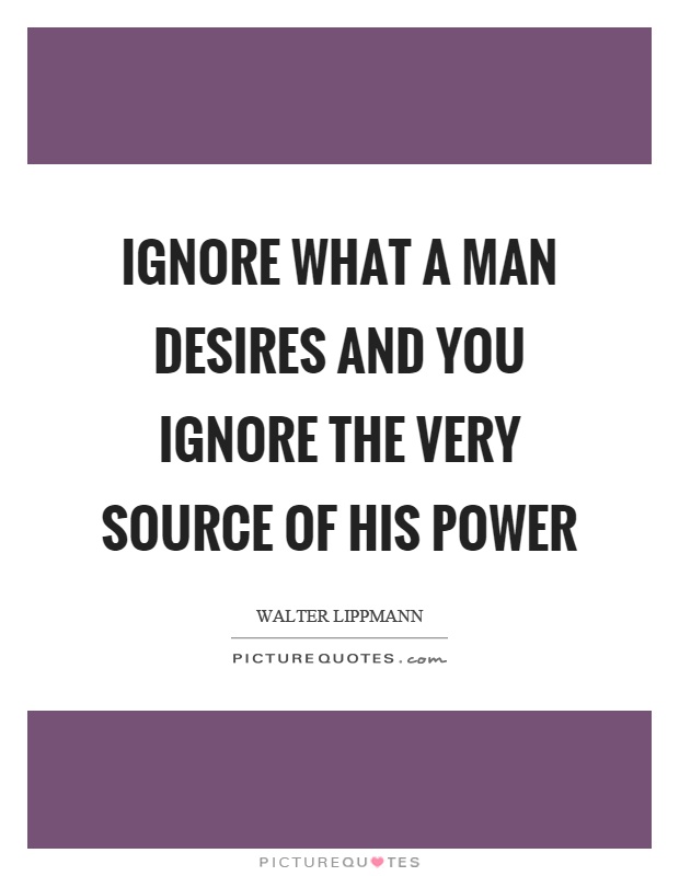 Ignore what a man desires and you ignore the very source of his power Picture Quote #1