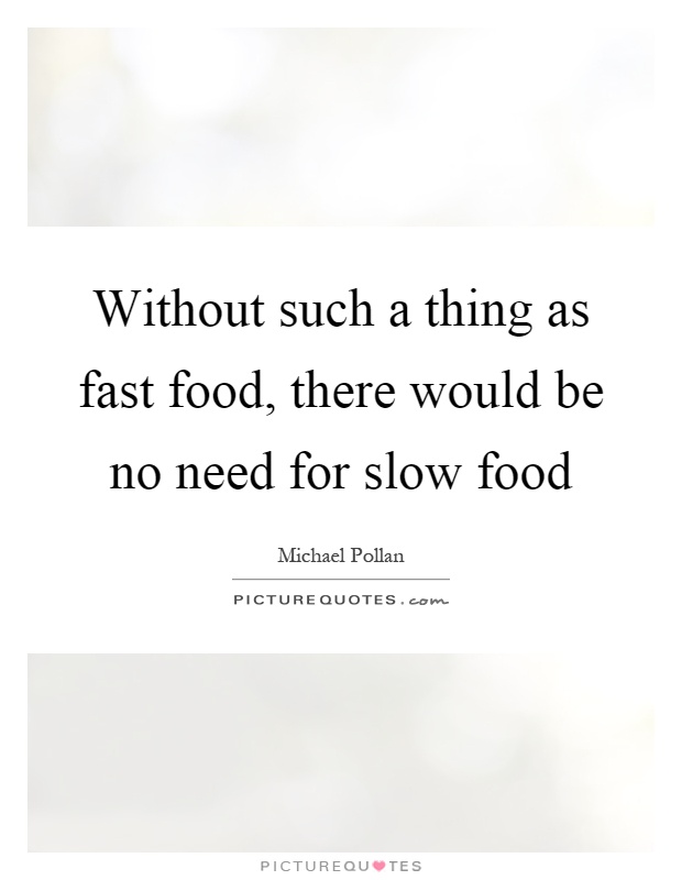 Without such a thing as fast food, there would be no need for slow food Picture Quote #1