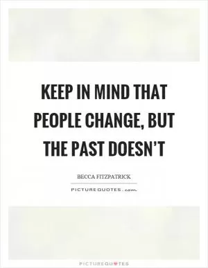 Keep in mind that people change, but the past doesn’t Picture Quote #1