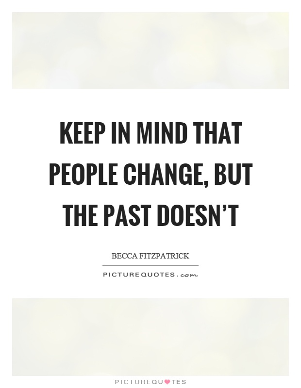 Keep in mind that people change, but the past doesn't Picture Quote #1