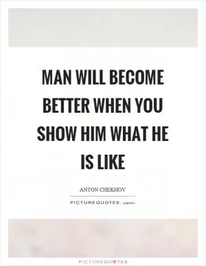 Man will become better when you show him what he is like Picture Quote #1