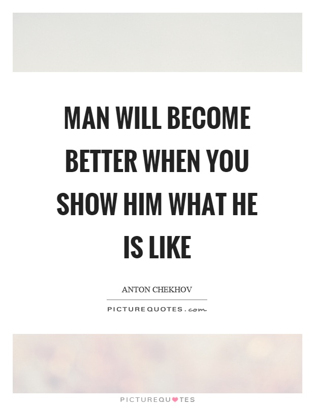Man will become better when you show him what he is like Picture Quote #1