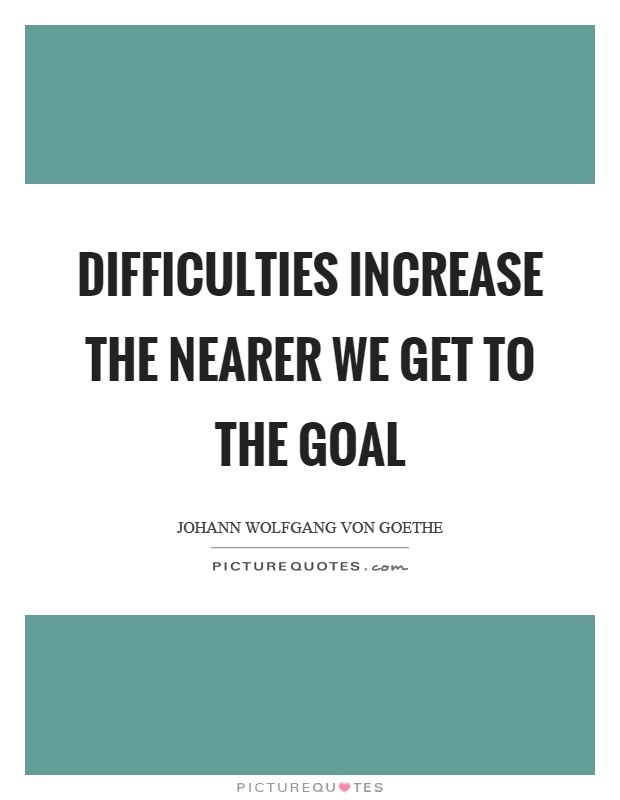 Difficulties increase the nearer we get to the goal Picture Quote #1