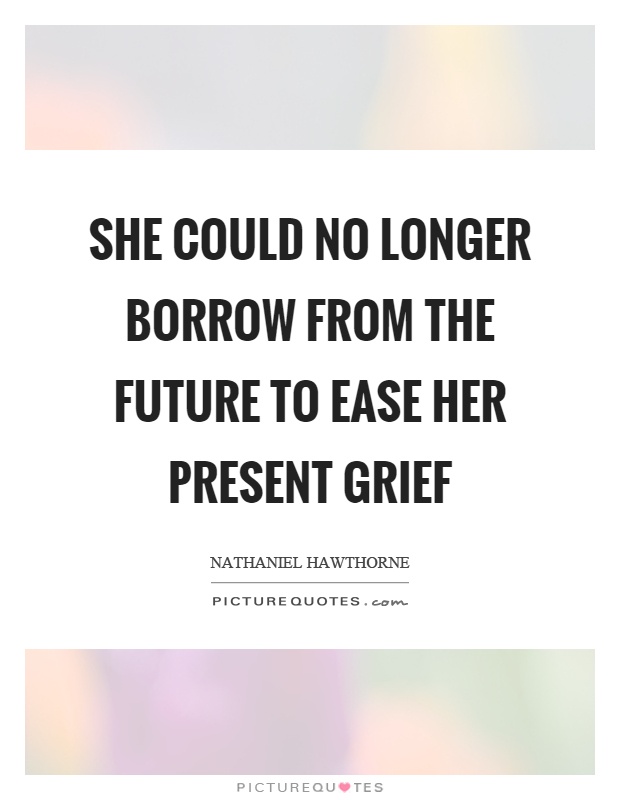 She could no longer borrow from the future to ease her present grief Picture Quote #1