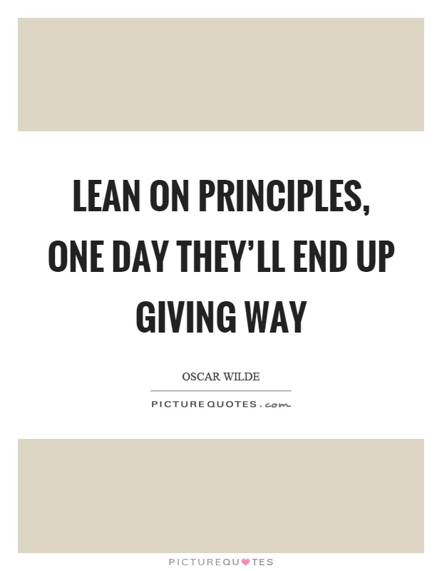 Lean on principles, one day they'll end up giving way Picture Quote #1