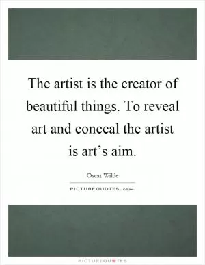 The artist is the creator of beautiful things. To reveal art and conceal the artist is art’s aim Picture Quote #1