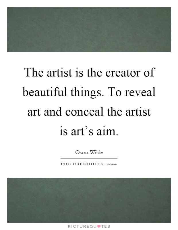 The artist is the creator of beautiful things. To reveal art and conceal the artist is art's aim Picture Quote #1