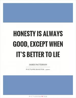 Honesty is always good, except when it’s better to lie Picture Quote #1