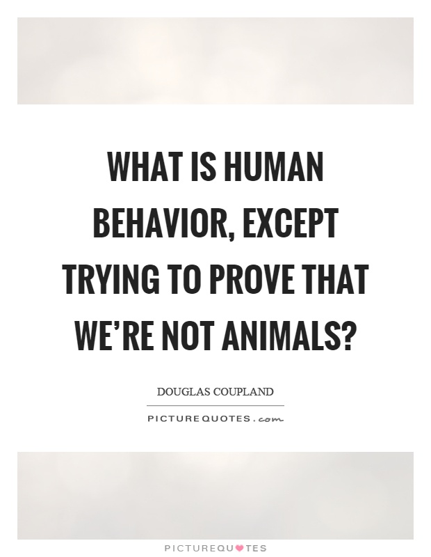 What is human behavior, except trying to prove that we're not animals? Picture Quote #1