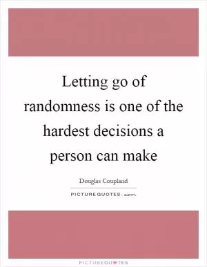 Letting go of randomness is one of the hardest decisions a person can make Picture Quote #1