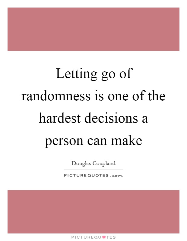 Letting go of randomness is one of the hardest decisions a person can make Picture Quote #1