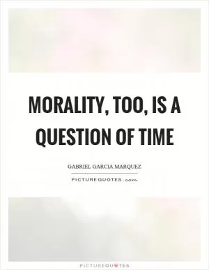 Morality, too, is a question of time Picture Quote #1