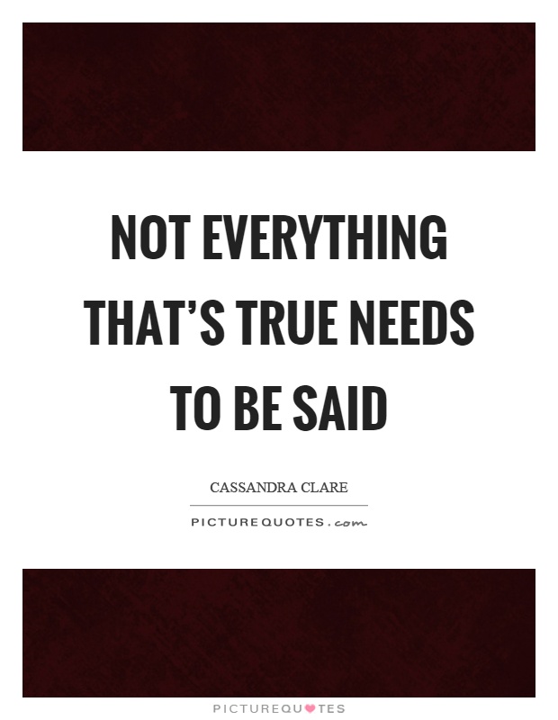 Not everything that's true needs to be said Picture Quote #1