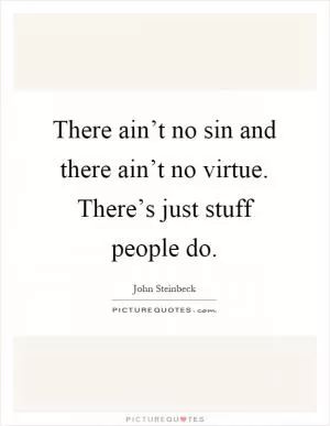 There ain’t no sin and there ain’t no virtue. There’s just stuff people do Picture Quote #1