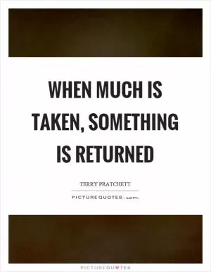 When much is taken, something is returned Picture Quote #1