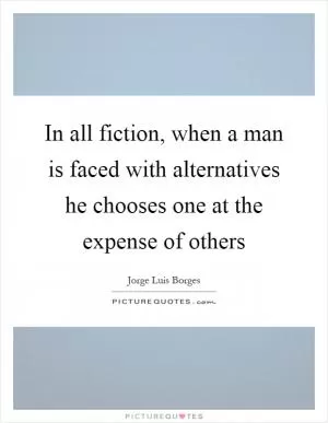 In all fiction, when a man is faced with alternatives he chooses one at the expense of others Picture Quote #1