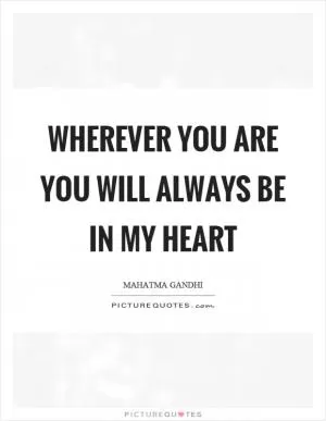 Wherever you are you will always be in my heart Picture Quote #1