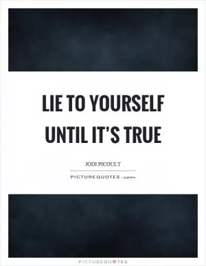 Lie to yourself until it’s true Picture Quote #1